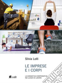 Le imprese e i corpi. La ginnastica compensativa nei luoghi di lavoro libro di Lolli Silvia