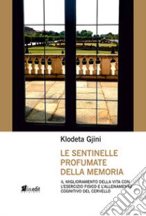 Le sentinelle profumate della memoria. Il miglioramento della vita con l'esercizio fisico e l'allenamento cognitivo del cervello libro di Gjini Klodeta