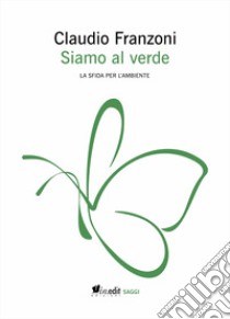 Siamo al verde. La sfida per l'ambiente. Ediz. ampliata libro di Franzoni Claudio