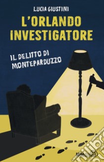 L'Orlando investigatore. Il delitto di Monteparduzzo libro di Giustini Lucia