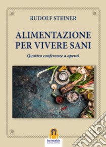 Alimentazione per vivere sani. Quattro conferenze a operai libro di Steiner Rudolf; Zupo L. (cur.)