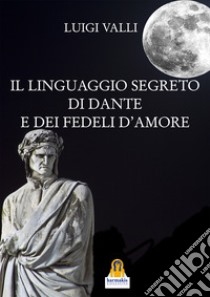 Il linguaggio segreto di Dante e dei «Fedeli d'amore» libro di Valli Luigi