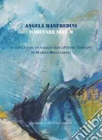 Habitare secum. Poetry therapy libro di Manfredini Angela; Brecciaroli M. (cur.)