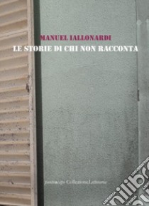 Le storie di chi non racconta libro di Iallonardi Manuel