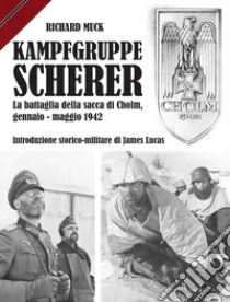 Kampfgruppe Scherer. La battaglia della sacca di Cholm, gennaio-maggio 1942 libro di Muck Richard; Lombardi A. (cur.)