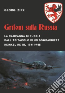 Grifoni sulla Russia. La campagna di Russia dall'abitacolo di un bombardiere Heinkel He 111, 1941-1945 libro di Zirk Georg