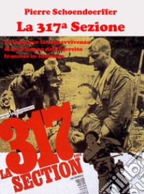 La 317ª sezione. La lotta per la sopravvivenza di un plotone dell'esercito francese in Indocina. Ediz. illustrata libro di Schoendoerffer Pierre