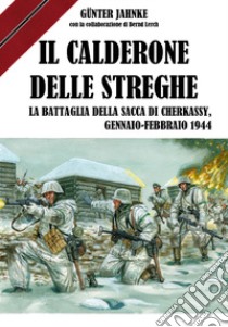 Il calderone delle streghe. La battaglia della sacca di Cherkassy, Gennaio-Febbraio 1944 libro di Jahnke Günther; Lerch Bernd; Lombardi A. (cur.)