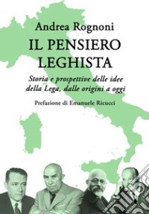 Il pensiero leghista. Storia e prospettive delle idee della Lega, dalle origini a oggi libro di Rognoni Andrea