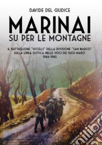 Marinai su per le montagne. Il battaglione «Uccelli» della divisione «San Marco» sulla Linea Gotica nelle voci dei suoi marò, 1944-1945 libro di Del Giudice Davide; Lombardi A. (cur.)