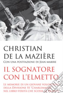 Il sognatore con l'elmetto. Le memorie di un giovane volontario della Divisione SS «Charlemagne» nel libro-verità che scosse la Francia libro di de La Mazière Christian; Lombardi A. (cur.)