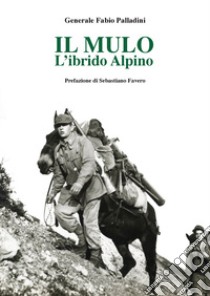 Il mulo. L'ibrido alpino libro di Palladini Fabio