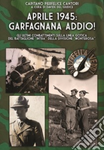 Aprile 1945: Garfagnana addio! Gli ultimi combattimenti sulla Linea Gotica del Battaglione «Intra» della Divisione «Monterosa» libro di Cantori Pierfelice; Del Giudice D. (cur.)