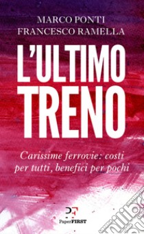 L'ultimo treno. Carissime ferrovie: costi per tutti, benefici per pochi libro di Ponti Marco; Ramella Francesco