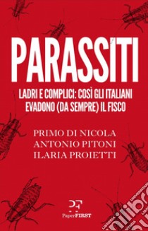 Parassiti. Ladri e complici: così gli italiani evadono (da sempre) il fisco libro di Di Nicola Primo; Pitoni Antonio; Proietti Ilaria