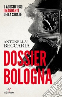 Dossier Bologna. 2 agosto 1980: i mandanti della strage libro di Beccaria Antonella