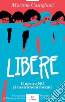 Libere. Il nostro NO ai matrimoni forzati libro di Castigliani Martina