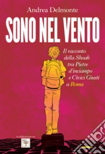 Sono nel vento. Il racconto della Shoah tra pietre d'inciampo e civici giusti a Roma libro di Delmonte Andrea