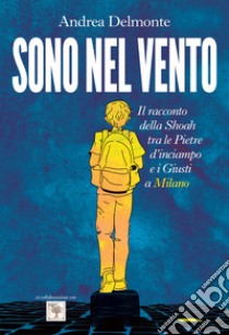 Sono nel vento. Il racconto della Shoah tra pietre d'inciampo e giusti a Milano libro di Delmonte Andrea