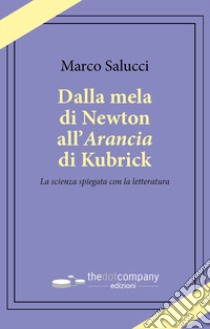 Dalla mela di Newton all'Arancia di Kubrick. La scienza spiegata con la letteratura libro di Salucci Marco