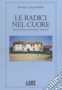 Le radici nel cuore. Storia di Lina Doro detta «Veronese» libro di Rodella Patrizia Cinzia