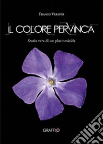 Il colore pervinca. Storia di un pluriomicida libro di Versino Franco