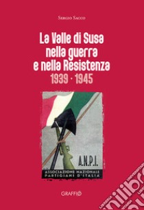 La Valle di Susa nella guerra e nella resistenza (1939-1945) libro di Sacco Sergio