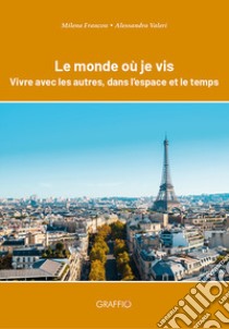 Le monde où je vis. Vivre avec les autres, dans l'espace et le temps libro di Francou Milena; Valeri Alessandra