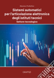 Sistemi automatici per l'articolazione elettronica degli istituti tecnici. Settore tecnologico libro di Pochettino Massimo