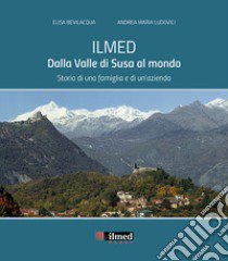 Ilmed. Dalla Valle di Susa al mondo. Storia di una famiglia e di un'azienda libro di Bevilacqua Elisa; Ludovici Andrea Maria