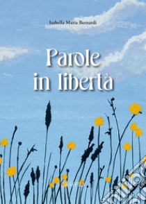 Parole in libertà libro di Bernardi Isabella Maria