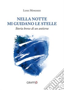 Nella notte mi guidano le stelle. Storia breve di un antieroe libro di Mingozzi Luigi