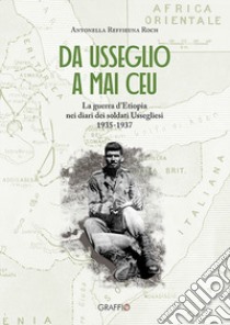 Da Usseglio a Mai Ceu. La guerra d'Etiopia nei diari dei soltati ussegliesi 1935-1937 libro di Reffieuna Roch Antonella