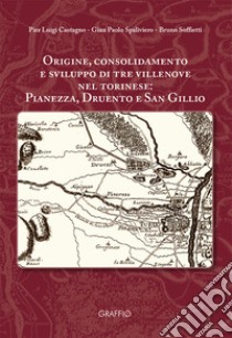 Origine, consolidamento e sviluppo di tre villenove nel torinese: Pianezza, Druento e San Gillio libro di Castagno Pier Luigi; Spaliviero Gian Paolo; Soffietti Bruno