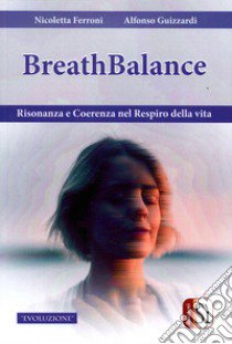 Breathbalance. Risonaza e coerenza nel respiro della vita libro di Ferroni Nicoletta; Guizzardi Alfonso