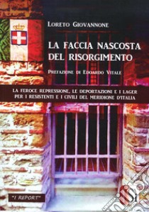 La faccia nascosta del Risorgimento. La feroce repressione, le deportazioni e i lager per i resistenti e i civili del meridione d'Italia libro di Giovannone Loreto