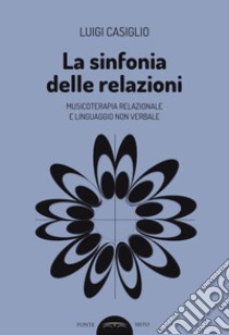 La sinfonia delle relazioni. Musicoterapia relazionale e linguaggio non verbale libro di Casiglio Luigi