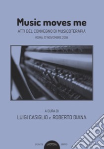 Music moves me. Atti del Convegno di musicoterapia (Roma, 17 novembre 2018) libro di Casiglio L. (cur.); Diana R. (cur.)