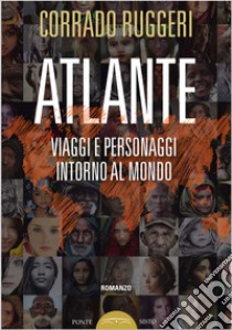 Atlante. Viaggi e personaggi intorno al mondo libro di Ruggeri Corrado