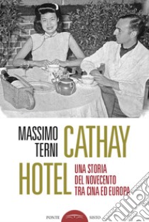 Cathay Hotel. Una storia del Novecento tra Cina e Europa libro di Terni Massimo