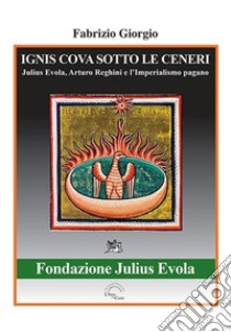 Ignis cova sotto le ceneri. Julius Evola, Arturo Reghini e l'imperialismo pagano libro di Giorgio Fabrizio