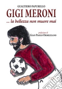 Gigi Meroni... La bellezza non muore mai libro di Papurello Gualtiero