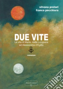 Due vite. La vita di Maria, dalla Lunigiana ad Alessandria d'Egitto libro di Pretari Silvana; Pecchiura Franca; Ramazzina M. (cur.)