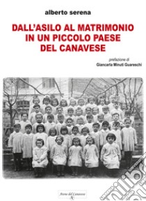 Dall'asilo al matrimonio in un piccolo paese del Canavese libro di Serena Alberto