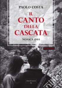 Il canto della cascata. Noasca 1944 libro di Costa Paolo