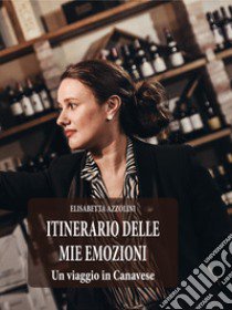 Itinerario delle mie emozioni. Un viaggio in Canavese libro di Azzolini Elisabetta