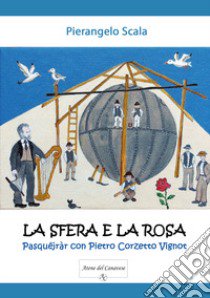 La sfera e la rosa. Pasquëjràr con Pietro Corzetto Vignot libro di Scala Pierangelo