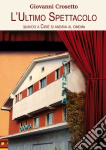 L'ultimo spettacolo. Quando a Ciriè si andava al cinema. Nuova ediz. libro di Crosetto Giovanni