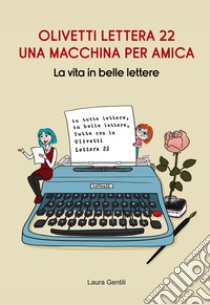 Olivetti Lettera 22, una macchina per amica. La vita in belle lettere libro di Gentili Laura