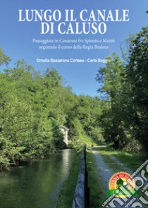 Lungo il canale di Caluso. Passeggiate in Canavese fra Spineto e Mazzè seguendo il corso della Regia Bealera libro di Cortese Bazzarone Ornella; Boggio Carla